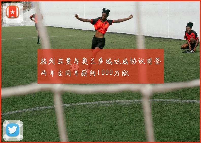 格列兹曼与奥兰多城达成协议将签两年合同年薪约1000万欧