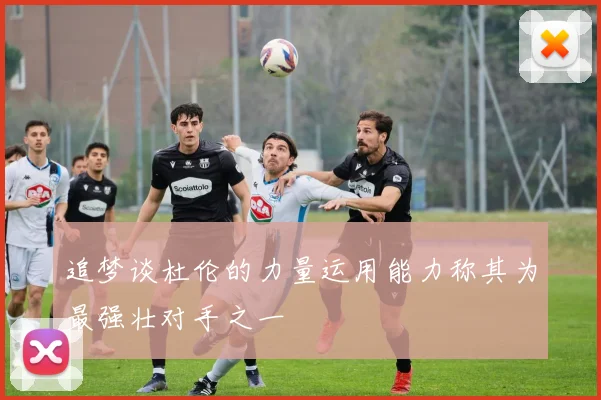 追梦谈杜伦的力量运用能力称其为最强壮对手之一