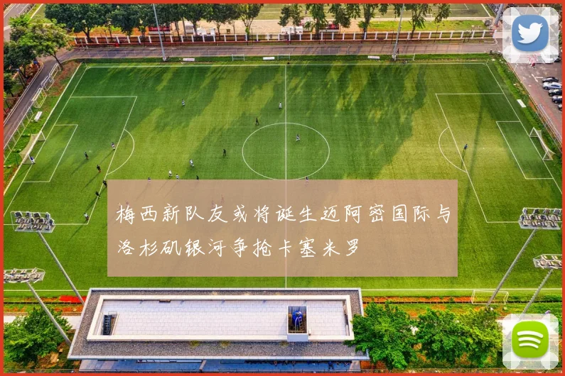 梅西新队友或将诞生迈阿密国际与洛杉矶银河争抢卡塞米罗